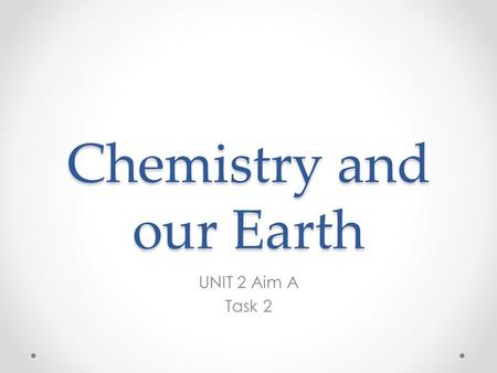 Chemistry and our Earth UNIT 2 Aim A Task 2. Learning Aim: Why things don’t fall apart?