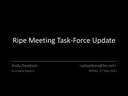 Ripe Meeting Task-Force Update _____________________________________ Andy Davidson Hurricane Electric RIPE62, 2 nd May 2011.