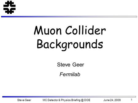 1 Muon Collider Backgrounds Steve Geer Fermilab Steve Geer MC Detector & Physics DOE June 24, 2009.