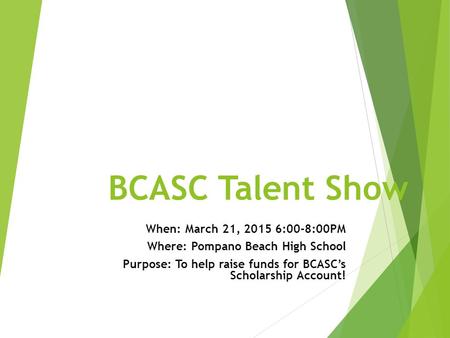 BCASC Talent Show When: March 21, 2015 6:00-8:00PM Where: Pompano Beach High School Purpose: To help raise funds for BCASC’s Scholarship Account!