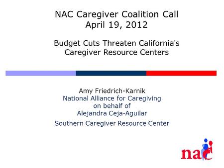 Amy Friedrich-Karnik National Alliance for Caregiving on behalf of Alejandra Ceja-Aguilar Southern Caregiver Resource Center NAC Caregiver Coalition Call.