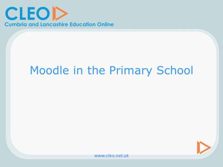 Www.cleo.net.uk Moodle in the Primary School. www.cleo.net.uk Why would I? – pupil benefits –Caters for varied learning styles. –Provides opportunity.