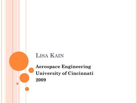 L ISA K AIN Aerospace Engineering University of Cincinnati 2009.