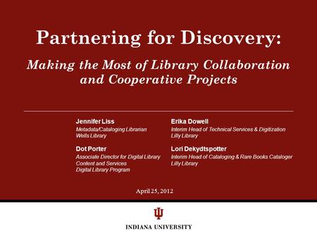 April 25, 2012 Making the Most of Library Collaboration and Cooperative Projects Partnering for Discovery: Jennifer LissErika Dowell Metadata/Cataloging.