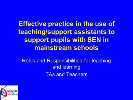 Effective practice in the use of teaching/support assistants to support pupils with SEN in mainstream schools Roles and Responsibilities for teaching and.