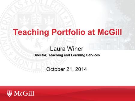 Teaching Portfolio at McGill Laura Winer Director, Teaching and Learning Services October 21, 2014.