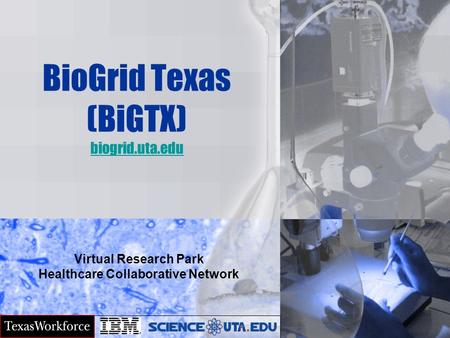 BioGrid Texas (BiGTX) biogrid.uta.edu biogrid.uta.edu Virtual Research Park Healthcare Collaborative Network.