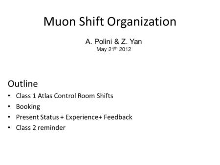 Muon Shift Organization Outline Class 1 Atlas Control Room Shifts Booking Present Status + Experience+ Feedback Class 2 reminder A. Polini & Z. Yan May.