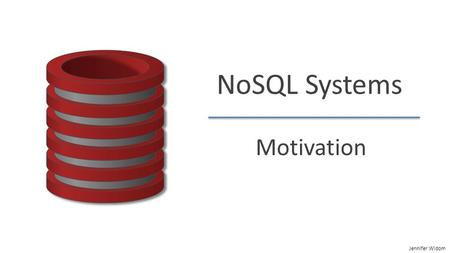 Jennifer Widom NoSQL Systems Motivation. Jennifer Widom NoSQL: The Name  “SQL” = Traditional relational DBMS  Recognition over past decade or so: Not.