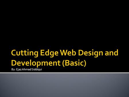 By: Ejaz Ahmad Siddiqui.  Introduction  Purpose  Prerequisites  Introduction to course  Course Contents  Outlines  How Web Works.