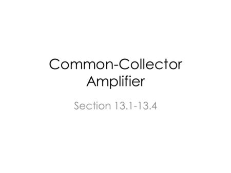 Common-Collector Amplifier Section 13.1-13.4. A note about Human Ear Human can hear between 12 Hz and 20 KHz. The range begins to shrink at the age of.