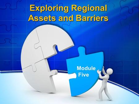 Exploring Regional Assets and Barriers Module Five.