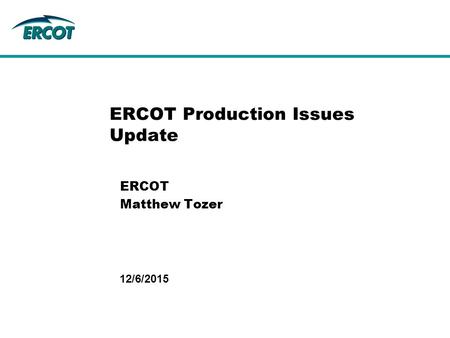 12/6/2015 ERCOT Production Issues Update ERCOT Matthew Tozer.