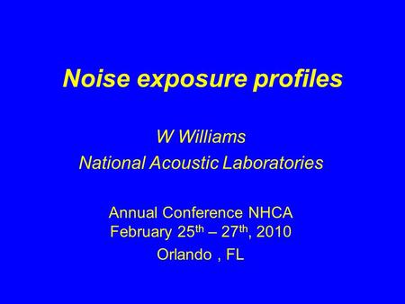 Noise exposure profiles W Williams National Acoustic Laboratories Annual Conference NHCA February 25 th – 27 th, 2010 Orlando, FL.