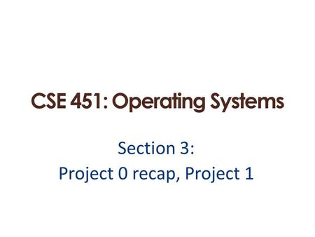 CSE 451: Operating Systems Section 3: Project 0 recap, Project 1.