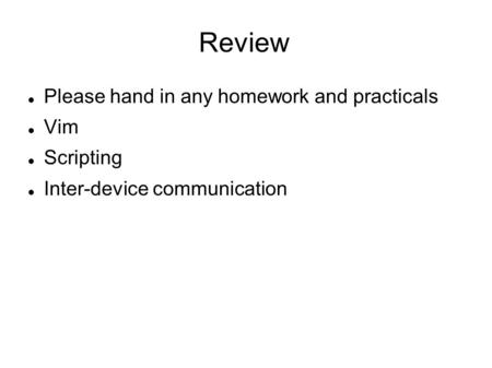 Review Please hand in any homework and practicals Vim Scripting Inter-device communication.