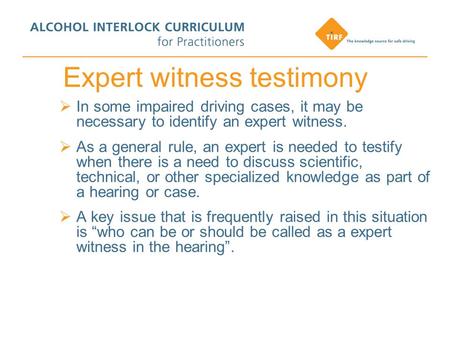 Expert witness testimony  In some impaired driving cases, it may be necessary to identify an expert witness.  As a general rule, an expert is needed.