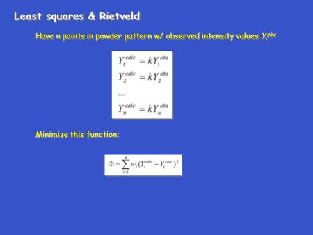 Least squares & Rietveld Have n points in powder pattern w/ observed intensity values Y i obs Minimize this function: Have n points in powder pattern w/