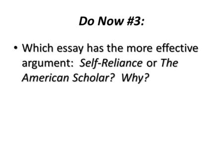 Do Now #3: Which essay has the more effective argument: Self-Reliance or The American Scholar? Why?