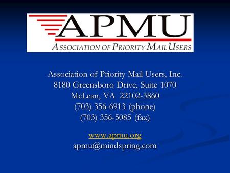 Association of Priority Mail Users, Inc. 8180 Greensboro Drive, Suite 1070 McLean, VA 22102-3860 (703) 356-6913 (phone) (703) 356-5085 (fax) www.apmu.org.