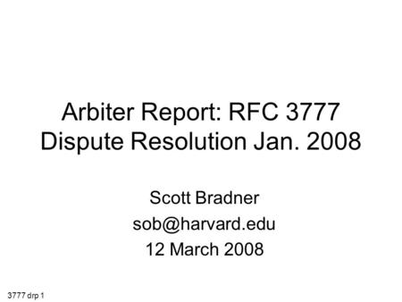 3777 drp 1 Arbiter Report: RFC 3777 Dispute Resolution Jan. 2008 Scott Bradner 12 March 2008.