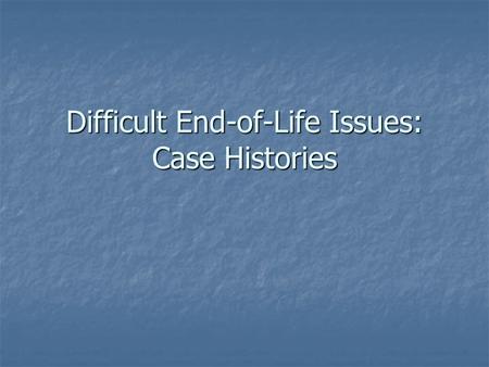 Difficult End-of-Life Issues: Case Histories. The Daughter Rescinded the DNR Order A 65-year-old widow with a history of DM, hypertension, and TIA was.