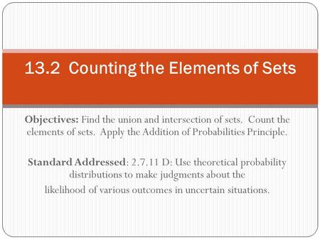 Objectives: Find the union and intersection of sets. Count the elements of sets. Apply the Addition of Probabilities Principle. Standard Addressed: 2.7.11.