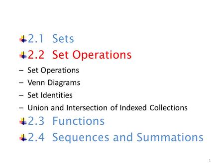 2.1 Sets 2.2 Set Operations –Set Operations –Venn Diagrams –Set Identities –Union and Intersection of Indexed Collections 2.3 Functions 2.4 Sequences and.