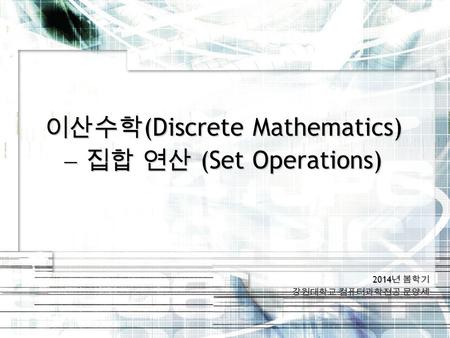 2014 년 봄학기 강원대학교 컴퓨터과학전공 문양세 이산수학 (Discrete Mathematics)  집합 연산 (Set Operations)