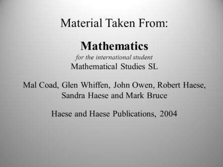 Material Taken From: Mathematics for the international student Mathematical Studies SL Mal Coad, Glen Whiffen, John Owen, Robert Haese, Sandra Haese and.