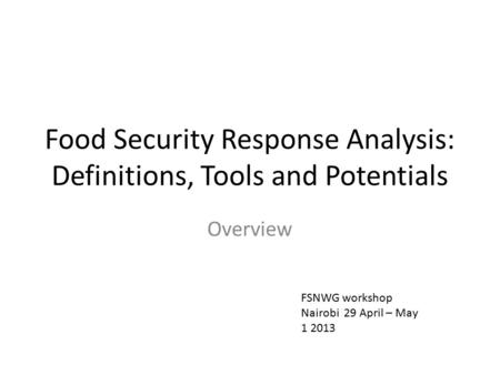 Food Security Response Analysis: Definitions, Tools and Potentials Overview FSNWG workshop Nairobi 29 April – May 1 2013.