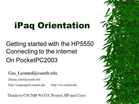 IPaq Orientation Getting started with the HP5550 Connecting to the internet On PocketPC2003 Thanks to CSUMB WeTEC Project, HP and Cisco