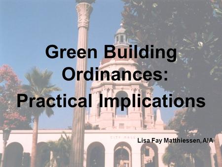 Green Building Ordinances: Practical Implications Lisa Fay Matthiessen, AIA.