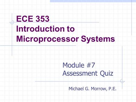 ECE 353 Introduction to Microprocessor Systems Michael G. Morrow, P.E. Module #7 Assessment Quiz.