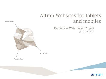 Altran Websites for tablets and mobiles Mobile friendly From anywhere For everyone Responsive Web Design Project June 30th 2013.