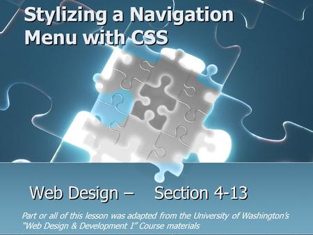 Stylizing a Navigation Menu with CSS Web Design – Section 4-13 Part or all of this lesson was adapted from the University of Washington’s “Web Design &