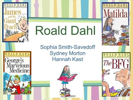 Roald Dahl Sophia Smith-Savedoff Sydney Morton Hannah Kast.