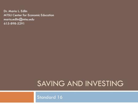 SAVING AND INVESTING Standard 16 Dr. Maria L. Edlin MTSU Center for Economic Education 615-898-5291.