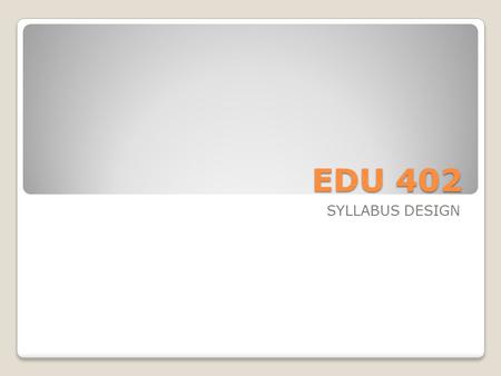 EDU 402 SYLLABUS DESIGN.