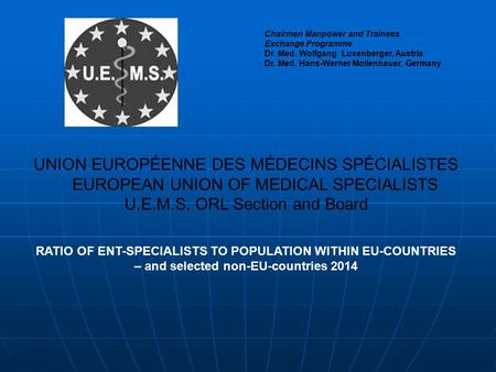 UNION EUROPÉENNE DES MÉDECINS SPÉCIALISTES EUROPEAN UNION OF MEDICAL SPECIALISTS U.E.M.S. ORL Section and Board RATIO OF ENT-SPECIALISTS TO POPULATION.