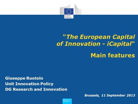 Research and Innovation Research and Innovation The European Capital of Innovation - iCapital Main features Giuseppe Ruotolo Unit Innovation Policy DG.