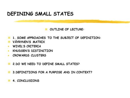 DEFINING SMALL STATES zOUTLINE OF LECTURE: z1. SOME APPROACHES TO THE SUBJECT OF DEFINITION: zVÄYRYNEN’S MATRIX  WIVEL’S CRITERIA  KNUDSEN’S DISTINCTION.