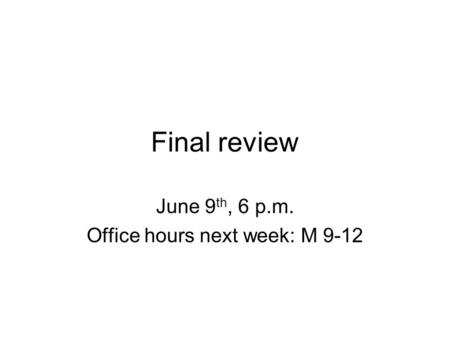 Final review June 9 th, 6 p.m. Office hours next week: M 9-12.