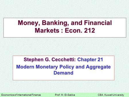 Economics of International Finance Prof. M. El-Sakka CBA. Kuwait University Money, Banking, and Financial Markets : Econ. 212 Stephen G. Cecchetti: Chapter.