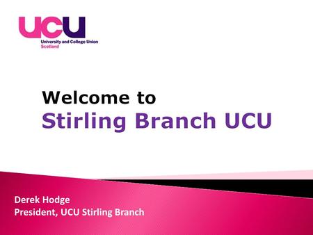 Derek Hodge President, UCU Stirling Branch. By: Giving advice, support and representation for members if they are having a problem with their employer,