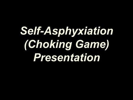 Self-Asphyxiation (Choking Game) Presentation. Please take a minute to answer the pre-test questions.