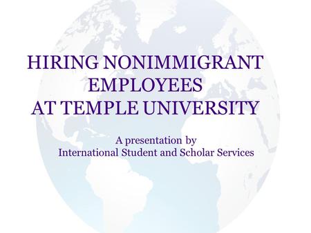 HIRING NONIMMIGRANT EMPLOYEES AT TEMPLE UNIVERSITY A presentation by International Student and Scholar Services.