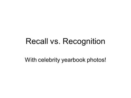 Recall vs. Recognition With celebrity yearbook photos!