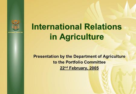 DEPARTMENT: AGRICULTURE International Relations in Agriculture Presentation by the Department of Agriculture to the Portfolio Committee 22 nd February,