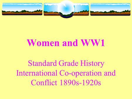 Women and WW1 Standard Grade History International Co-operation and Conflict 1890s-1920s.